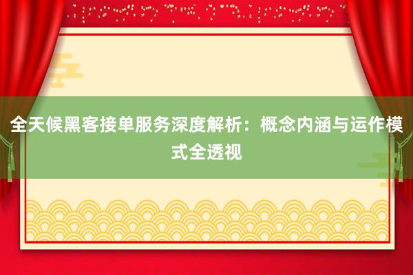 全天候黑客接单服务深度解析：概念内涵与运作模式全透视