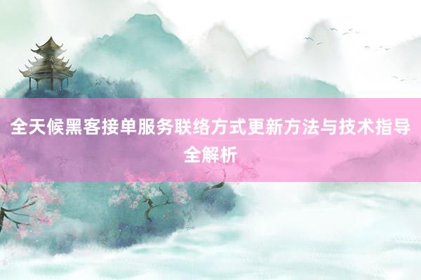 全天候黑客接单服务联络方式更新方法与技术指导全解析