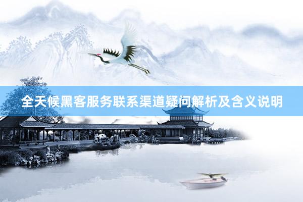 全天候黑客服务联系渠道疑问解析及含义说明