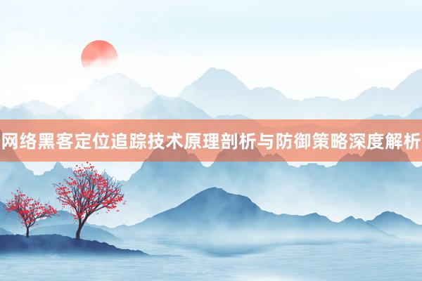 网络黑客定位追踪技术原理剖析与防御策略深度解析