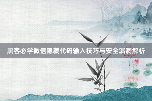 黑客必学微信隐藏代码输入技巧与安全漏洞解析