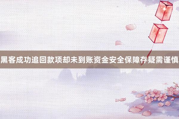 黑客成功追回款项却未到账资金安全保障存疑需谨慎