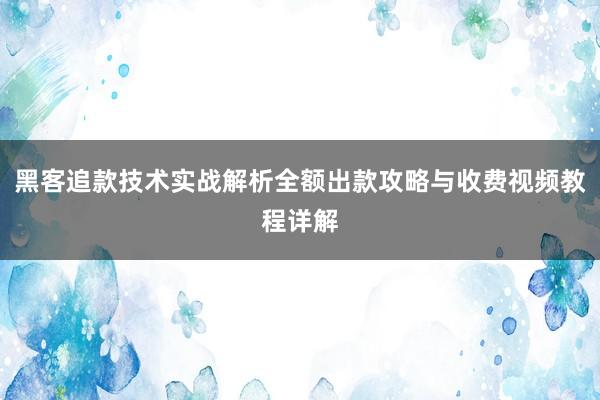 黑客追款技术实战解析全额出款攻略与收费视频教程详解