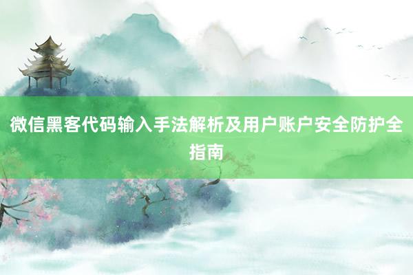 微信黑客代码输入手法解析及用户账户安全防护全指南