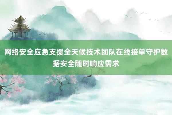 网络安全应急支援全天候技术团队在线接单守护数据安全随时响应需求
