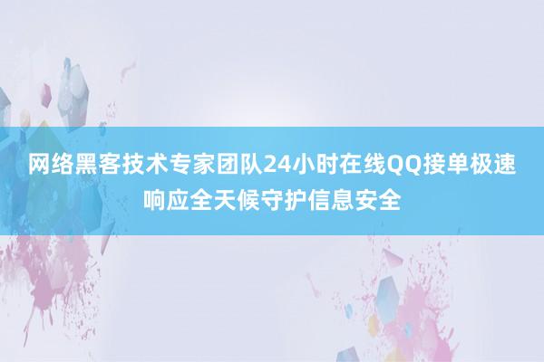 网络黑客技术专家团队24小时在线QQ接单极速响应全天候守护信息安全