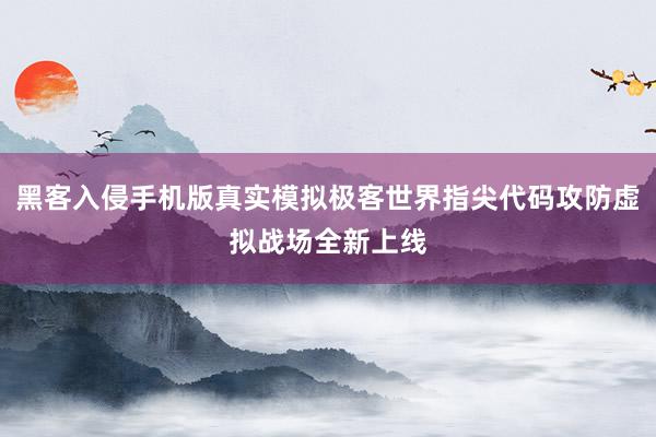 黑客入侵手机版真实模拟极客世界指尖代码攻防虚拟战场全新上线