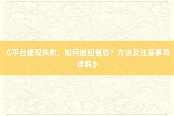 《平台提现失败，如何追回信息？方法及注意事项详解》