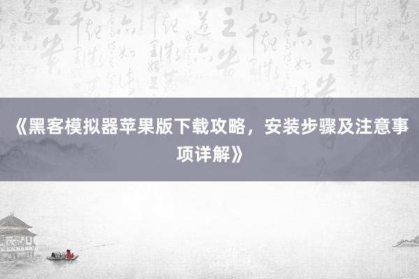 《黑客模拟器苹果版下载攻略，安装步骤及注意事项详解》