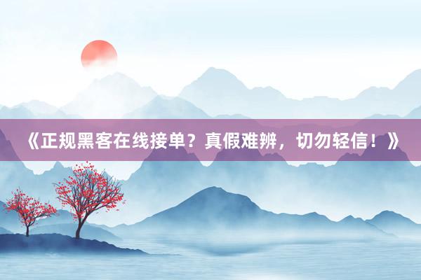 《正规黑客在线接单？真假难辨，切勿轻信！》
